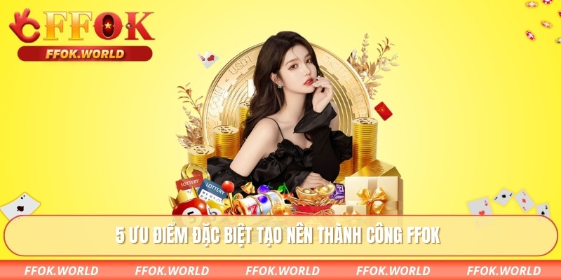 5 ưu điểm đặc biệt tạo nên thành công FFOK