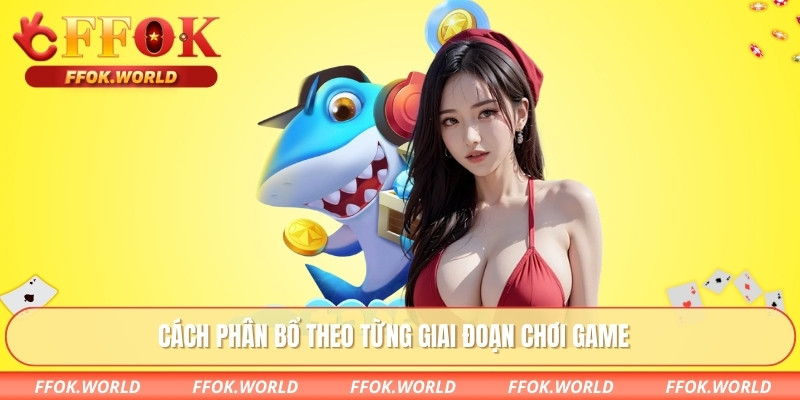 Cách phân bổ theo từng giai đoạn chơi game