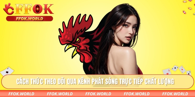 Đá Gà Campuchia - Trải Nghiệm Trò Chơi Truyền Thống Từ FFOK 3 Cách thức theo dõi qua kênh phát sóng trực tiếp chất lượng