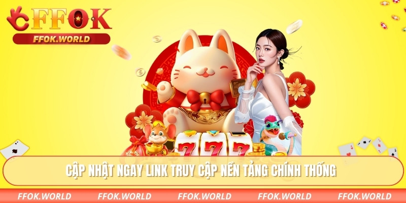 Cập nhật ngay link truy cập nền tảng chính thống