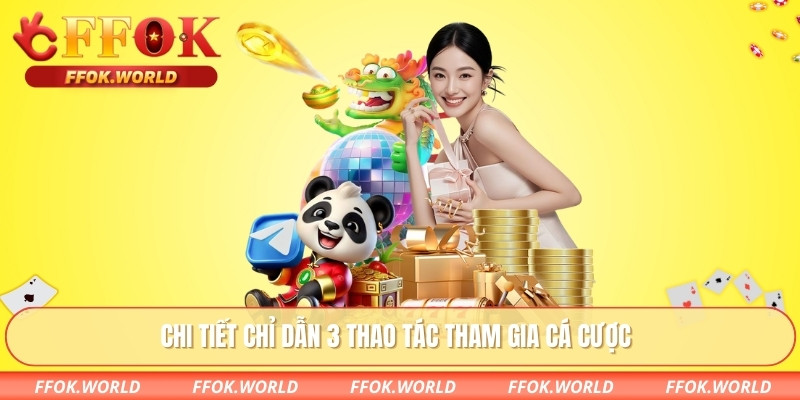 Chi tiết chỉ dẫn 3 thao tác tham gia cá cược