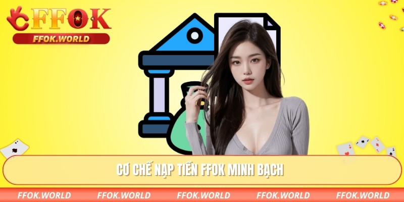 Nạp Tiền FFOK – Giải Pháp Giao Dịch An Toàn, Dễ Thao Tác 1 Cơ chế nạp tiền FFOK minh bạch