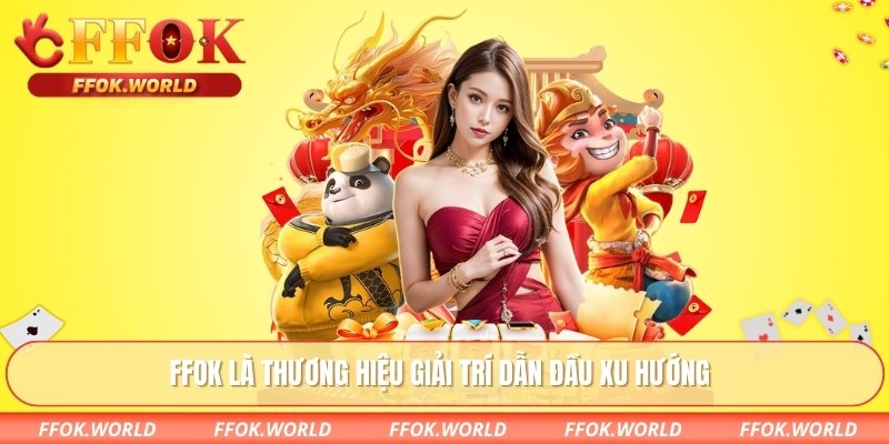 FFOK là thương hiệu giải trí dẫn đầu xu hướng