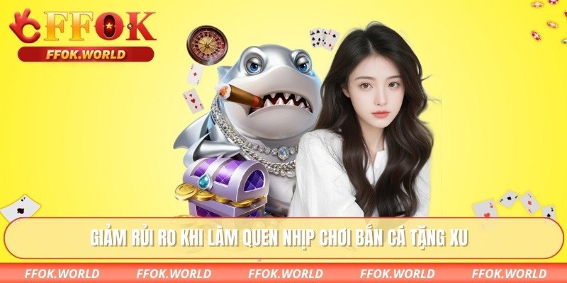 Giảm rủi ro khi làm quen nhịp chơi Bắn cá tặng xu