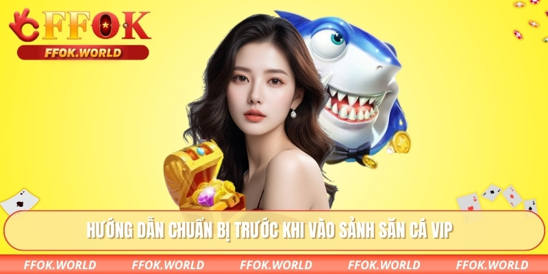 Hướng dẫn chuẩn bị trước khi vào sảnh săn cá VIP