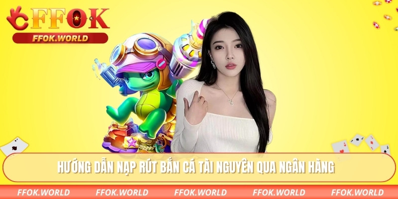 Hướng dẫn nạp rút bắn cá tài nguyên qua ngân hàng