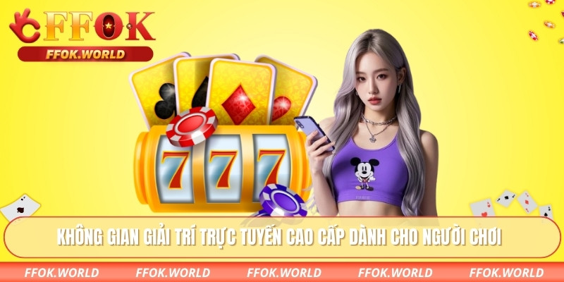 Không gian giải trí trực tuyến cao cấp dành cho người chơi