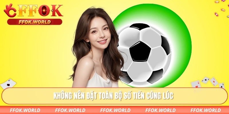 Không nên đặt toàn bộ số tiền cùng lúc