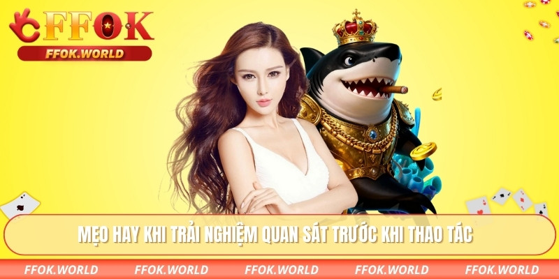 Mẹo hay khi trải nghiệm quan sát trước khi thao tác