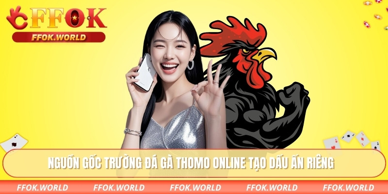 Nguồn gốc trường đá gà thomo online tạo dấu ấn riêng
