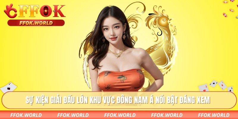 Sự kiện giải đấu lớn khu vực Đông Nam Á nổi bật đáng xem