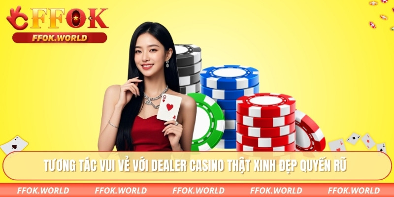 Tương tác vui vẻ với dealer casino thật xinh đẹp quyến rũ