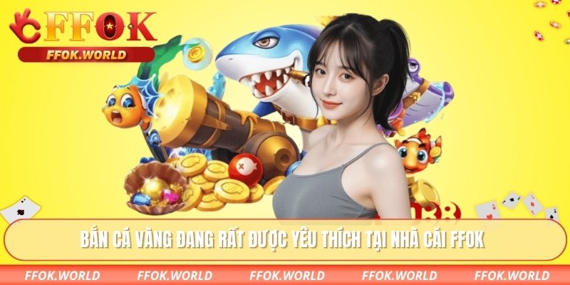 Bắn cá vàng đang rất được yêu thích tại nhà cái FFOK
