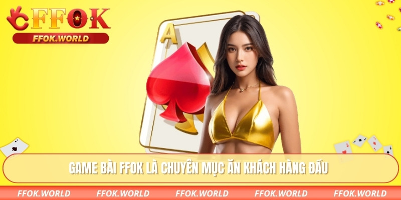 Game Bài FFOK là chuyên mục ăn khách hàng đầu