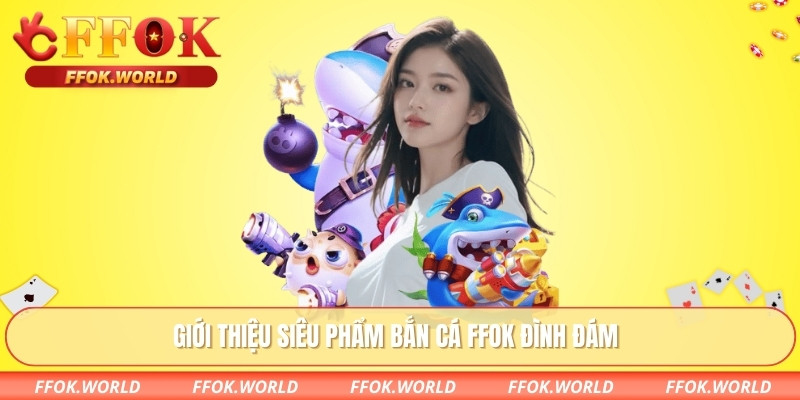 Giới thiệu siêu phẩm bắn cá FFOK đình đám