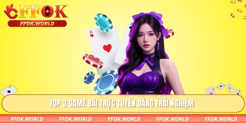 Top 3 game bài trực tuyến đáng trải nghiệm