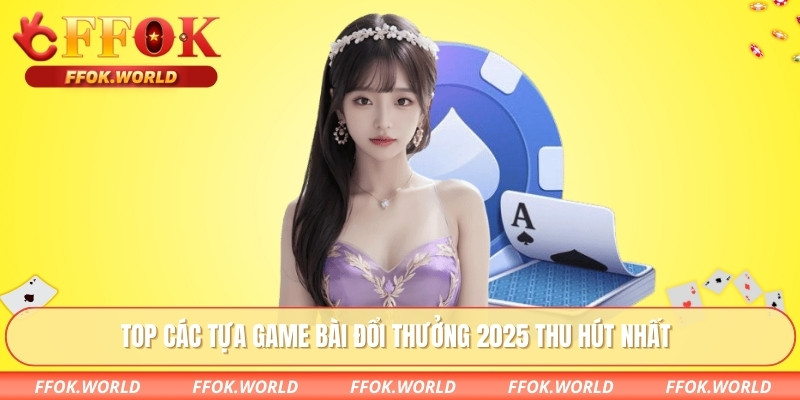 Game Bài Đổi Thưởng 2025 Uy Tín Hàng Đầu Tại FFOK 2 Top các tựa game bài đổi thưởng 2025 thu hút nhất